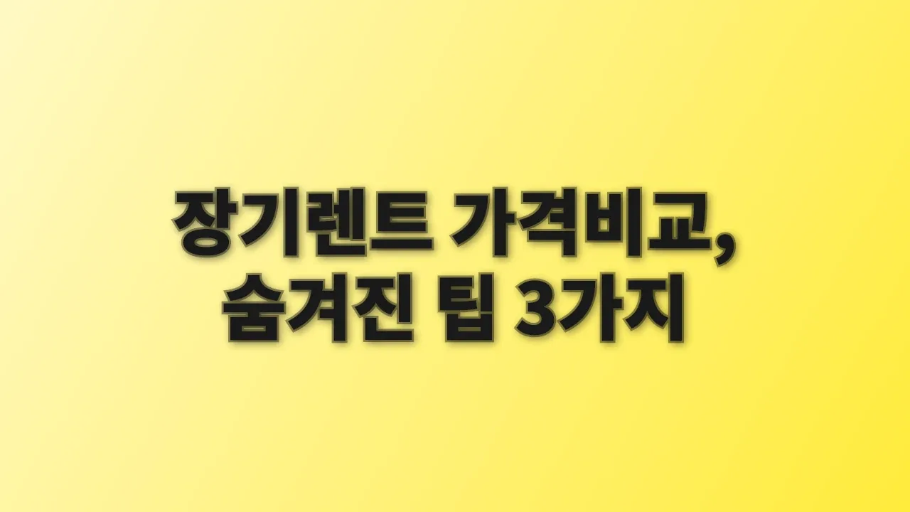 장기렌트 가격비교, 숨겨진 팁 3가지